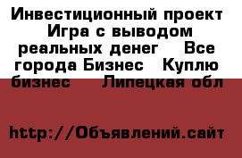 Инвестиционный проект! Игра с выводом реальных денег! - Все города Бизнес » Куплю бизнес   . Липецкая обл.